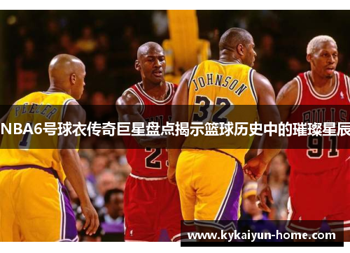 NBA6号球衣传奇巨星盘点揭示篮球历史中的璀璨星辰