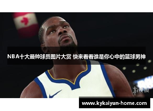 NBA十大最帅球员图片大赏 快来看看谁是你心中的篮球男神