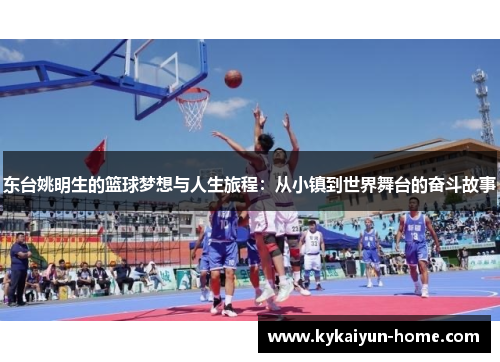 东台姚明生的篮球梦想与人生旅程：从小镇到世界舞台的奋斗故事