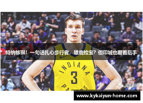 特纳够狠！一句话扎心步行者，雄鹿捡宝？但印城也藏着后手