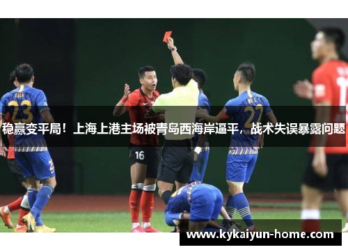 稳赢变平局！上海上港主场被青岛西海岸逼平，战术失误暴露问题