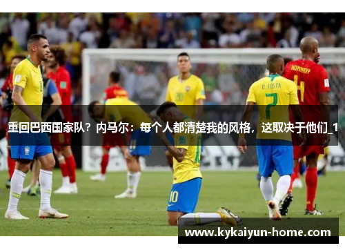重回巴西国家队？内马尔：每个人都清楚我的风格，这取决于他们_1